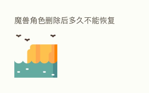 魔獸角色刪除后多久不能恢復(fù)