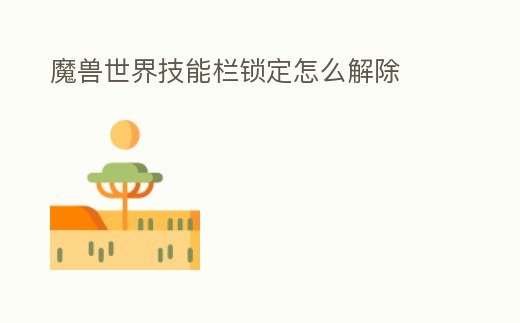 魔獸世界技能欄鎖定怎么解除