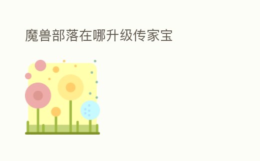 魔獸部落在哪升級傳家寶