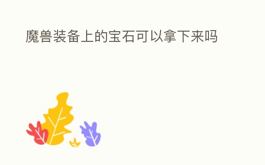 魔獸裝備上的寶石可以拿下來嗎
