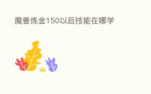 魔獸煉金150以后技能在哪學