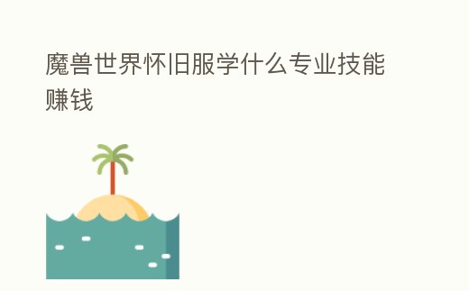 魔獸世界懷舊服學什么專業技能賺錢