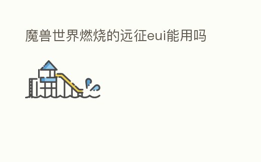 魔獸世界燃燒的遠征eui能用嗎