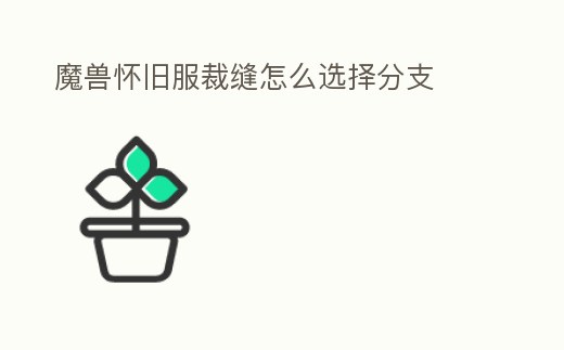 魔獸懷舊服裁縫怎么選擇分支