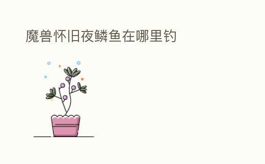 魔獸懷舊夜鱗魚在哪里釣