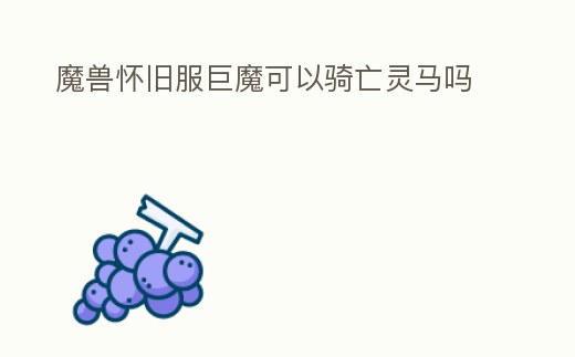 魔獸懷舊服巨魔可以騎亡靈馬嗎