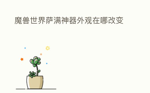 魔獸世界薩滿神器外觀在哪改變