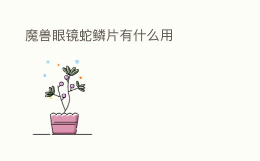 魔獸眼鏡蛇鱗片有什么用