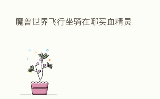 魔獸世界飛行坐騎在哪買血精靈