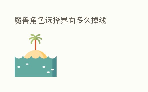 魔獸角色選擇界面多久掉線