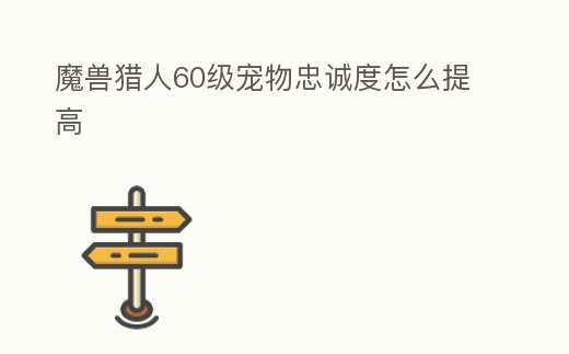 魔獸獵人60級寵物忠誠度怎么提高