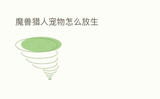 魔獸獵人寵物怎么放生