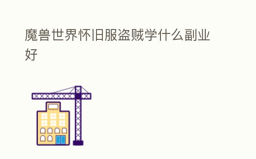 魔獸世界懷舊服盜賊學(xué)什么副業(yè)好