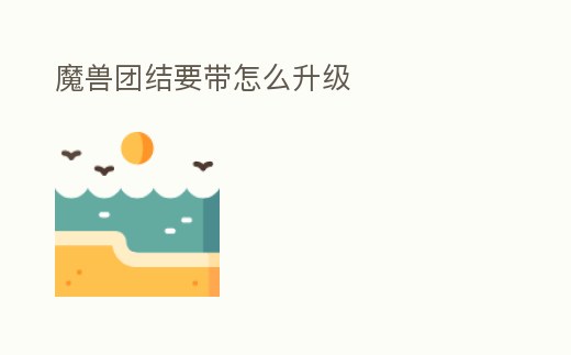 魔獸團結要帶怎么升級