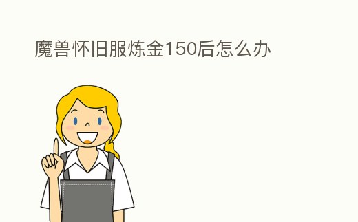 魔獸懷舊服煉金150后怎么辦