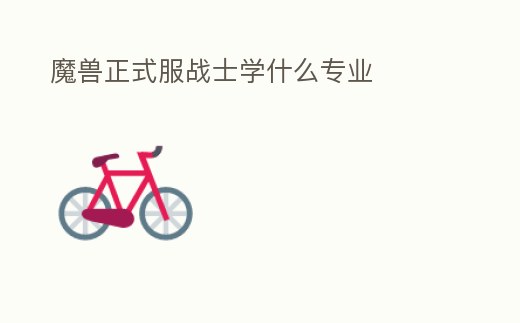 魔獸正式服戰(zhàn)士學(xué)什么專業(yè)