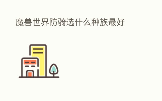 魔獸世界防騎選什么種族最好