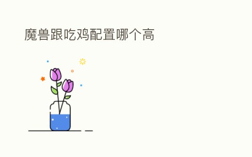魔獸跟吃雞配置哪個高