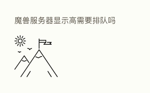 魔獸服務(wù)器顯示高需要排隊(duì)嗎