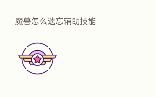 魔獸怎么遺忘輔助技能