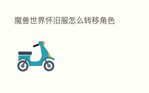 魔獸世界懷舊服怎么轉(zhuǎn)移角色