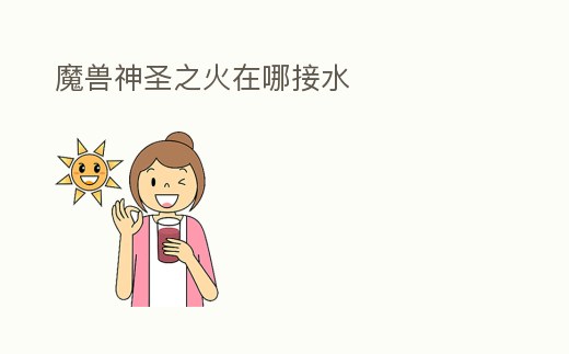 魔獸神圣之火在哪接水