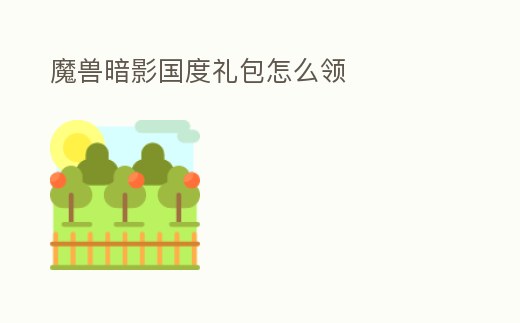 魔獸暗影國度禮包怎么領