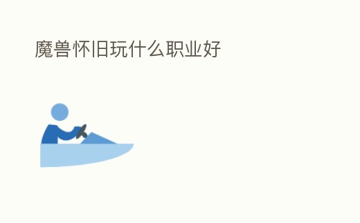 魔獸懷舊玩什么職業(yè)好