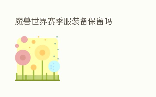 魔獸世界賽季服裝備保留嗎