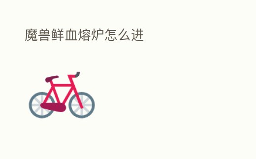 魔獸鮮血熔爐怎么進