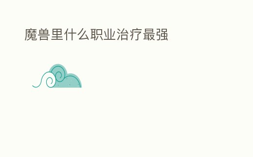 魔獸里什么職業治療最強