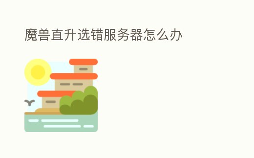 魔獸直升選錯服務(wù)器怎么辦