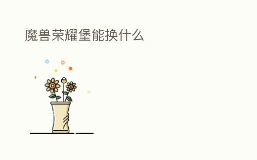 魔獸榮耀堡能換什么