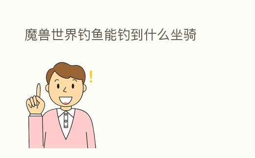魔獸世界釣魚(yú)能釣到什么坐騎