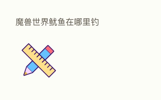 魔獸世界魷魚在哪里釣