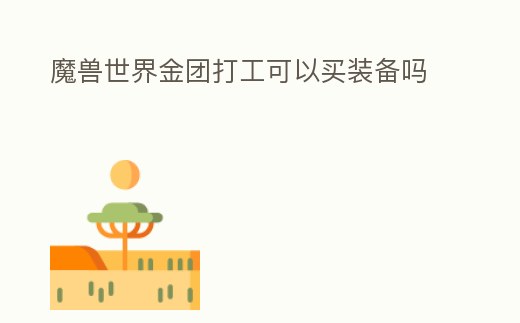 魔獸世界金團(tuán)打工可以買裝備嗎