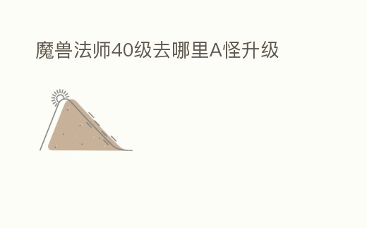魔獸法師40級去哪里A怪升級