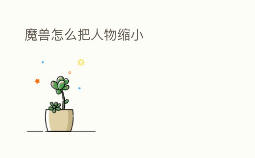魔獸怎么把人物縮小