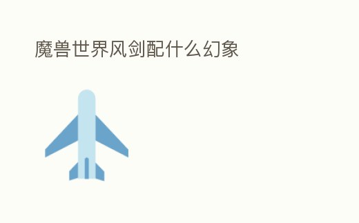 魔獸世界風劍配什么幻象