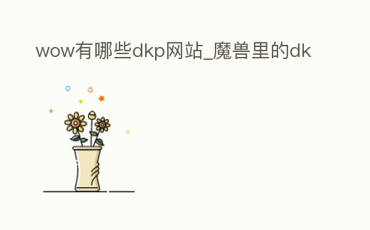 wow有哪些dkp網站_魔獸里的dk