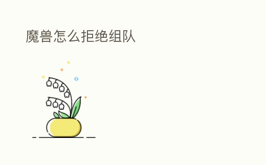 魔獸怎么拒絕組隊