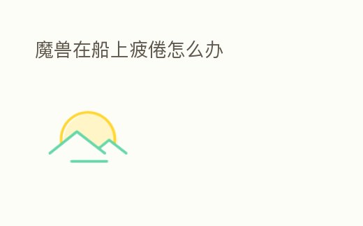 魔獸在船上疲倦怎么辦