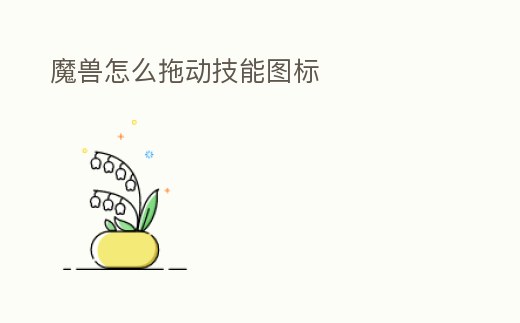 魔獸怎么拖動技能圖標