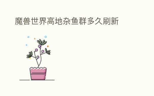 魔獸世界高地雜魚群多久刷新