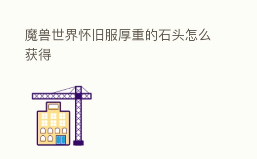 魔獸世界懷舊服厚重的石頭怎么獲得