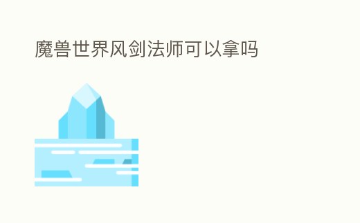 魔獸世界風(fēng)劍法師可以拿嗎