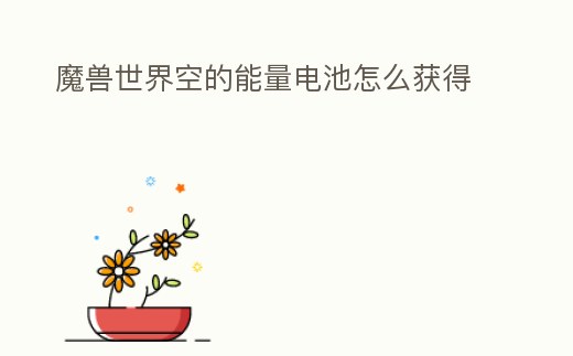 魔獸世界空的能量電池怎么獲得