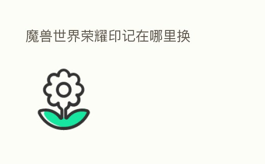 魔獸世界榮耀印記在哪里換