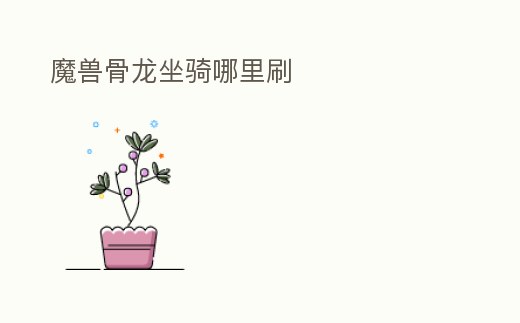 魔獸骨龍坐騎哪里刷