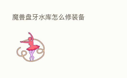 魔獸盤牙水庫怎么修裝備